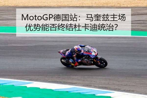 MotoGP德国站：马奎兹主场优势能否终结杜卡迪统治？