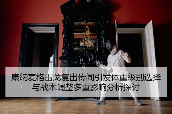 康纳麦格雷戈复出传闻引发体重级别选择与战术调整多重影响分析探讨
